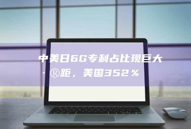 中美日6G专利占比现巨大差距，美国35.2％，日本9.9％，中国呢？