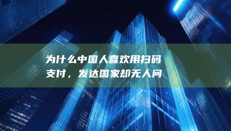 为什么中国人喜欢用扫码，发达国家却无人问