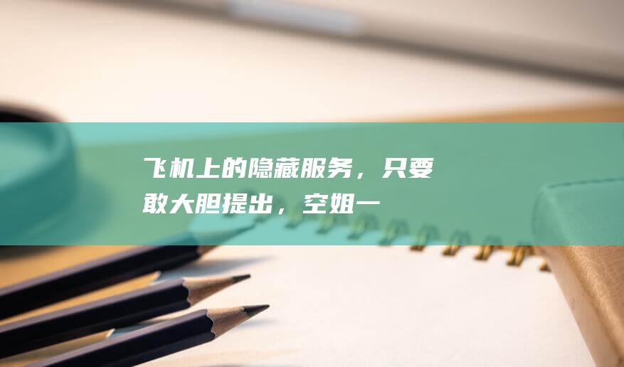 飞机上的“隐藏服务”，只要敢大胆提出，空姐一般都能满足你欲望