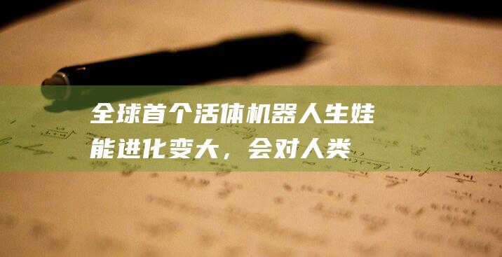 全球首个活体机器人生娃！能进化变大，会对人类构成威胁吗？