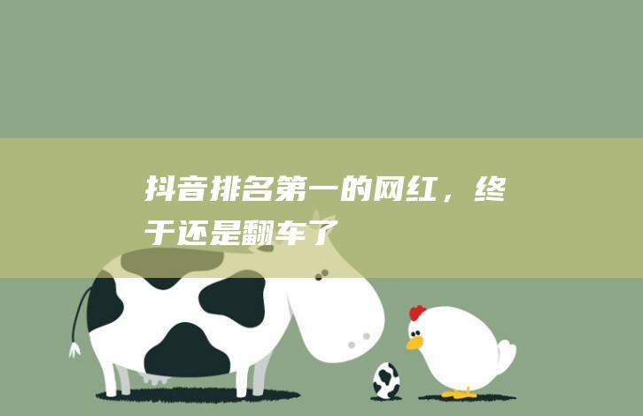 抖音排名第一的网红，终于还是翻车了