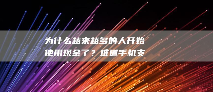 为什么越来越多的人开始使用现金了？难道手机支付不吃香了吗？